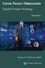 Capital Project Management, Volume I: Capital Project Strategy