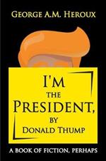 I'm the President, by Donald Thump: a book of fiction, perhaps