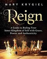 Reign: A Guide to Ruling Your Inner Kingdom of Self with Grace, Power, and Authenticity