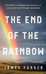 The End of the Rainbow: One Man's Unexpected Journey of Love and Loss through Leukemia