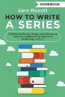 How to Write a Series Workbook: A Guide to Series Types and Structure plus Troubleshooting Tips and Marketing Tactics