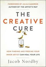 The Creative Cure: How Finding and Freeing Your Inner Artist Can Heal Your Life