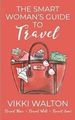 The Smart Woman's Guide to Travel: Travel More. Travel Well. Travel Soon.
