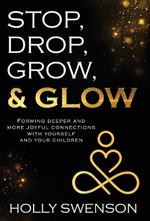 Stop, Drop, Grow, & Glow: Forming Deeper and More Joyful Connections with Yourself and Your Children