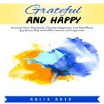 Grateful and Happy: Increase Your Gratitude, Choose Happiness and Feel More Joy Every Day with Affirmations and Hypnosis