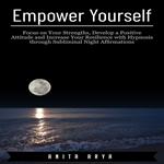 Empower Yourself: Focus on Your Strengths, Develop a Positive Attitude and Increase Your Resilience with Hypnosis through Subliminal Night Affirmations