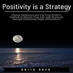 Positivity is a Strategy: Choose Optimism and Use Your Positive Outlook to Elevate Your Life with Hypnosis through Subliminal Night Affirmations