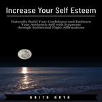 Increase Your Self Esteem: Naturally Build Your Confidence and Embrace Your Authentic Self with Hypnosis through Subliminal Night Affirmations