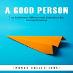 A Good Person: The Subliminal Affirmations Collection for Loving Kindness