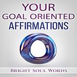 Your Goal Oriented Affirmations