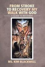 From Stroke to Recovery My Walk with God: A Guide to Recovery