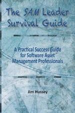 The SAM Leader Survival Guide: A Practical Success Guide for Software Asset Management Professionals