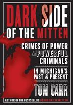 Dark Side of the Mitten: Crimes of Power & Powerful Criminals in Michigan's Past & Present