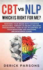 CBT vs NLP: Which is right for me?: Rewiring Your Brain with Cognitive Behavioral Therapy vs Neuro-linguistic Programming. How to Get in Control of Your Behaviors and Emotions (Neuroscience Guide)