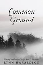 Common Ground: Writings on Family, Change, Loss & Resilience