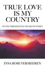 True Love Is My Country: On the Threshold of the Era of Women