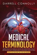 Medical Terminology: Quickly Build Your Medical Vocabulary Effective techniques for Pronouncing, Understanding & Memorizing Medical Terms (Easy to Follow on the Go Guide)