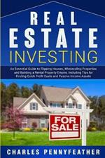 Real Estate Investing: An Essential Guide to Flipping Houses, Wholesaling Properties and Building a Rental Property Empire, Including Tips for Finding Quick Profit Deals and Passive Income Assets