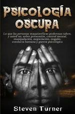 Psicologia oscura: Lo que las personas maquiavelicas poderosas saben, y usted no, sobre persuasion, control mental, manipulacion, negociacion, engano, conducta humana y guerra psicologica