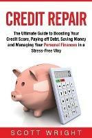 Credit Repair: The Ultimate Guide to Boosting Your Credit Score, Paying off Debt, Saving Money and Managing Your Personal Finances in a Stress-Free Way