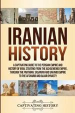 Iranian History: A Captivating Guide to the Persian Empire and History of Iran, Starting from the Achaemenid Empire, through the Parthian, Sasanian and Safavid Empire to the Afsharid and Qajar Dynasty