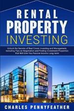 Rental Property Investing: Unlock the Secrets of Real Estate Investing and Management, Including Tips on Negotiation and Finding Investment Properties that Will Give You Passive Long-term Income