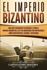 El Imperio bizantino: Una guia fascinante de Bizancio y como el Imperio romano del este fue gobernado por emperadores como Constantino el Grande y Justiniano