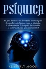 Psiquica: La guia definitiva de desarrollo psiquico para desarrollar habilidades como la intuicion, la clarividencia, la telepatia, la curacion, la lectura del aura y la mediumnidad