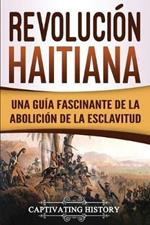 Revolucion haitiana: Una guia fascinante de la abolicion de la esclavitud