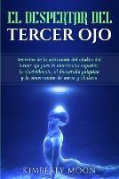 El Despertar del Tercer Ojo: Secretos de la activacion del chakra del tercer ojo para la conciencia superior, la clarividencia, el desarrollo psiquico y la observacion de auras y chakras