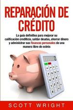 Reparacion de credito: La guia definitiva para mejorar su calificacion crediticia, saldar deudas, ahorrar dinero y administrar sus finanzas personales de una manera libre de estres