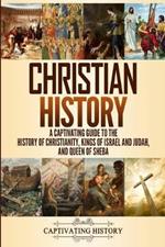 Christian History: A Captivating Guide to the History of Christianity, Kings of Israel and Judah, and Queen of Sheba