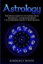 Astrology: The Ultimate Guide to the 12 Zodiac Signs, Numerology, and Kundalini Rising + A Comprehensive Guide to Tarot Reading