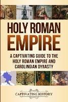 Holy Roman Empire: A Captivating Guide to the Holy Roman Empire and Carolingian Dynasty