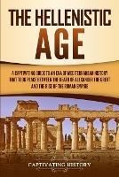 The Hellenistic Age: A Captivating Guide to an Era of Mediterranean History That Took Place Between the Death of Alexander the Great and the Rise of the Roman Empire