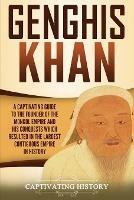 Genghis Khan: A Captivating Guide to the Founder of the Mongol Empire and His Conquests Which Resulted in the Largest Contiguous Empire in History