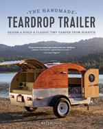 The Handmade Teardrop Trailer: Design & Build a Classic Tiny Camper from Scratch