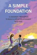 A Simple Foundation: 5 Universal Principles for Building a Great Relationship with God - 2nd Edition