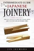 Intermediate Guide to Japanese Joinery: The Secret to Making Complex Japanese Joints and Furniture Using Affordable Tools