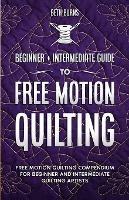 Free-Motion Quilting: Beginner + Intermediate Guide to Free-Motion Quilting: Free Motion Quilting Compendium for Beginner and Intermediate FMQ Artist