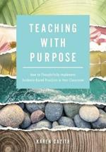 Teaching with Purpose: How to Thoughtfully Implement Evidence-Based Practices in Your Classroom (a Classroom Management Resource for Fostering Student Success Through Evidence-Based Practices)