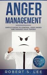 Anger Management: Simple Hacks to Control Your Anger and Manage Your Temper. Improve Your Overall Mood, Relationships and Quality of Life!