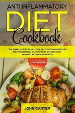 Anti Inflammatory Diet Cookbook: The 3 Week Action Plan - 120+ Easy to Follow Recipes and Proven Meal Plan to Beat Inflammation and for Lasting Body Health