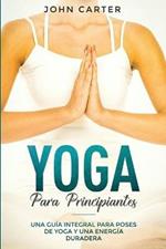 Yoga Para Principiantes: Una Guia Integral Para Poses De Yoga Y Una Energia Duradera (Yoga for Beginners Spanish Version)