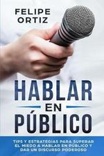 Hablar en Publico: Tips y Estrategias para Superar el Miedo a Hablar en Publico y Dar un Discurso Poderoso (Public speaking spanish version)