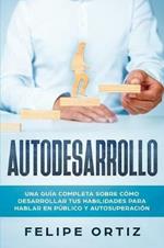 Autodesarrollo: Una Guia Completa Sobre Como Desarrollar Tus Habilidades Para Hablar En Publico y Autosuperacion (Self Development Spanish Version)
