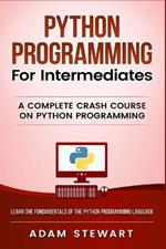 Python Programming for Intermediates: A Complete Crash Course on Python Programming