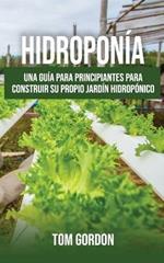 Hidroponia: Una guia para principiantes para construir su propio jardin hidroponico