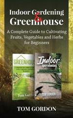 Indoor Gardening & Greenhouse: A Complete Guide to Cultivating Fruits, Vegetables and Herbs for Beginners