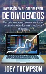 Inversion en el crecimiento de dividendos: Una guia paso a paso para construir una cartera de dividendos para la jubilacion anticipada